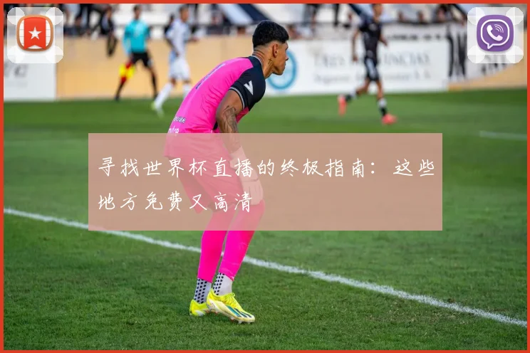 寻找世界杯直播的终极指南：这些地方免费又高清