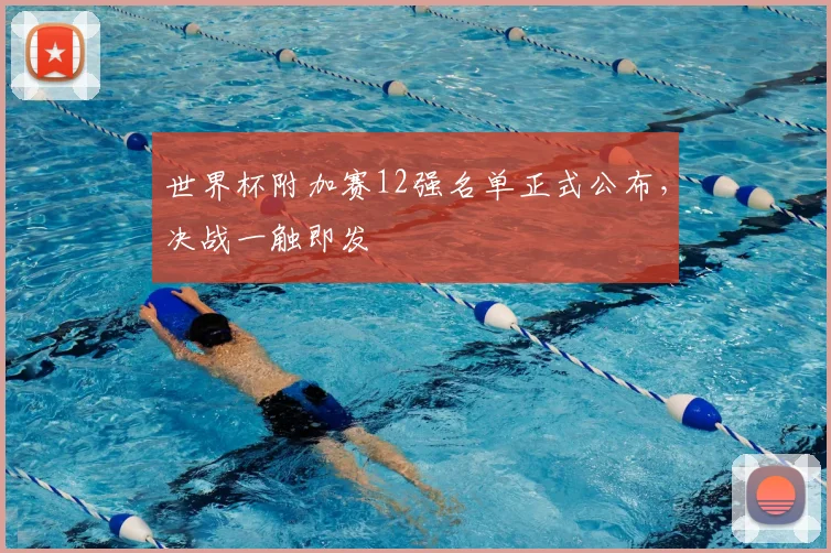 世界杯附加赛12强名单正式公布，决战一触即发