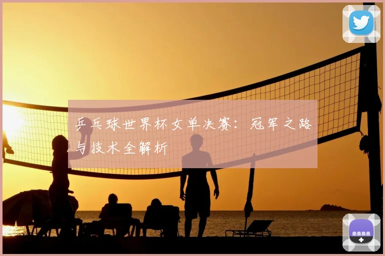 乒乓球世界杯女单决赛:冠军之路与技术全解析