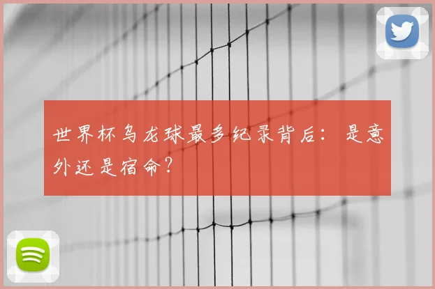 世界杯乌龙球最多纪录背后：是意外还是宿命？