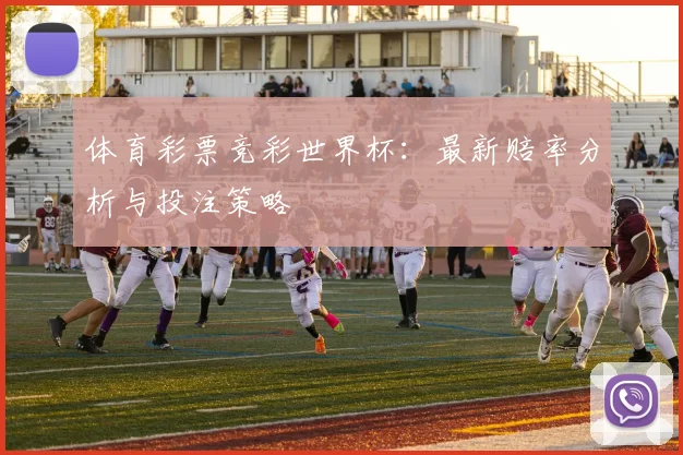 体育彩票竞彩世界杯：最新赔率分析与投注策略