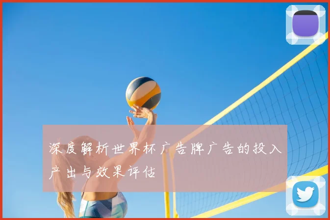 深度解析世界杯广告牌广告的投入产出与效果评估