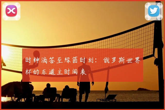 时钟滴答至绿茵时刻：俄罗斯世界杯的东道主时间表