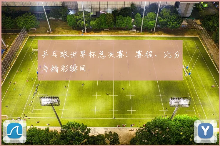 乒乓球世界杯总决赛：赛程、比分与精彩瞬间