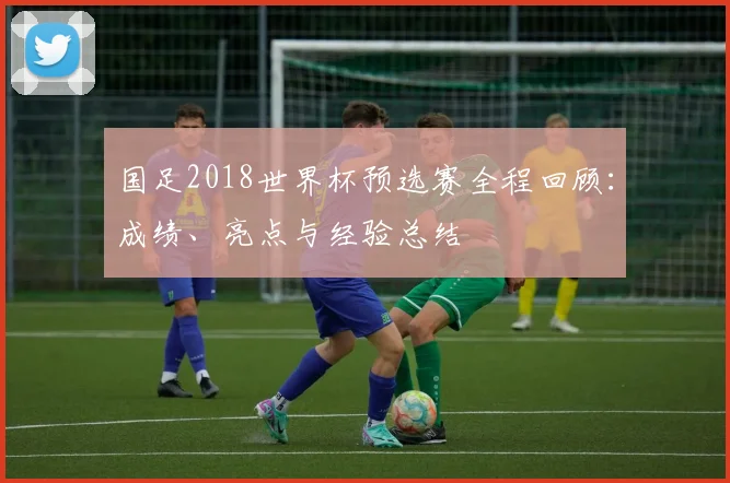 国足2018世界杯预选赛全程回顾：成绩、亮点与经验总结