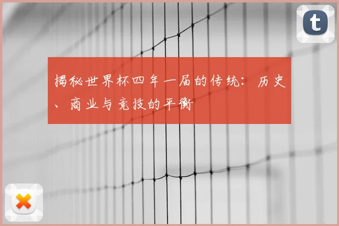 揭秘世界杯四年一届的传统:历史、商业与竞技的平衡