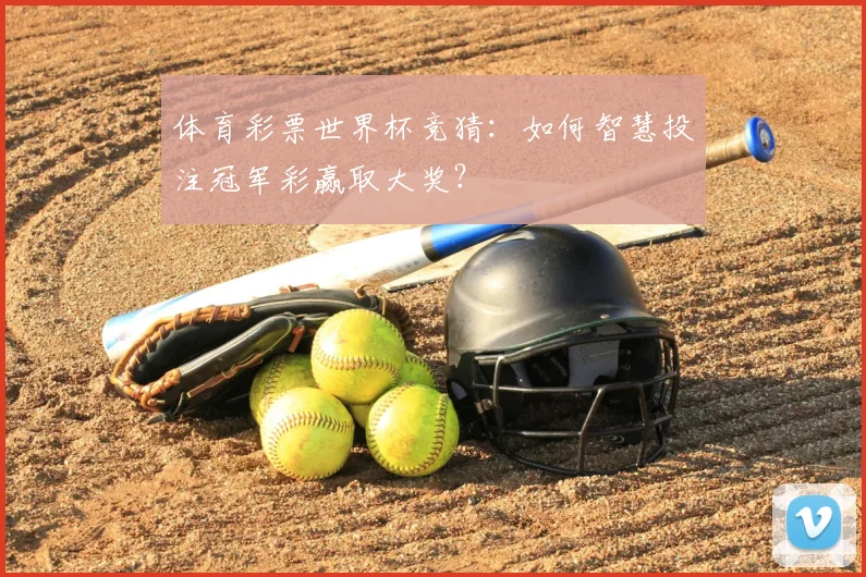 体育彩票世界杯竞猜：如何智慧投注冠军彩赢取大奖？