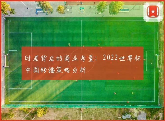 时差背后的商业考量：2022世界杯中国转播策略分析