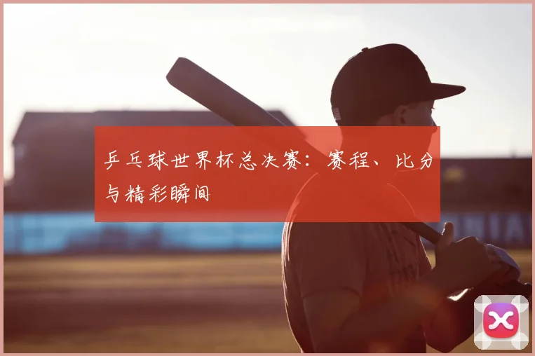 乒乓球世界杯总决赛：赛程、比分与精彩瞬间