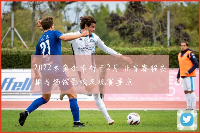 2022冬奥会举行于2月 北京赛程安排与场馆影响及观赛要点