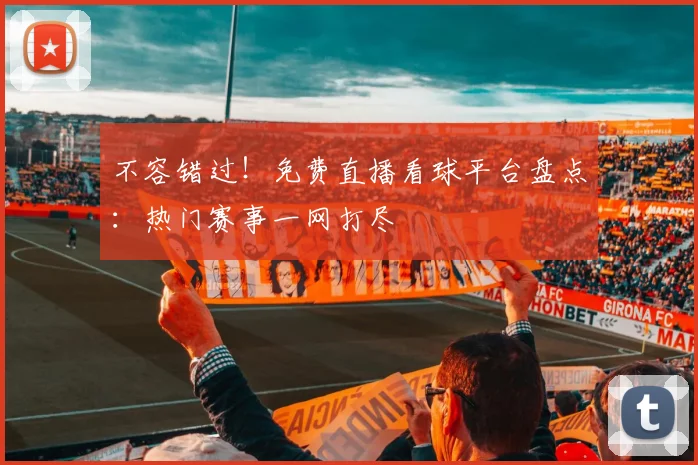 不容错过！免费直播看球平台盘点：热门赛事一网打尽