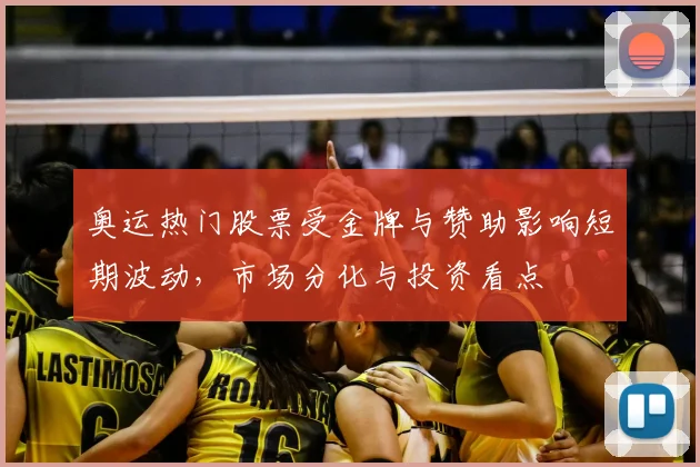 奥运热门股票受金牌与赞助影响短期波动，市场分化与投资看点