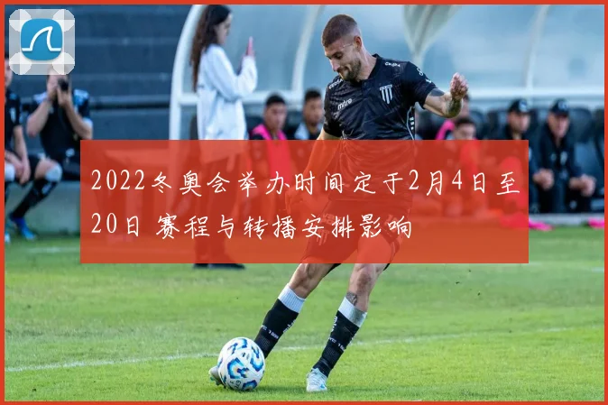 2022冬奥会举办时间定于2月4日至20日 赛程与转播安排影响