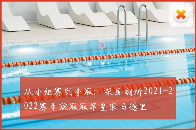 从小组赛到夺冠：深度剖析2021-2022赛季欧冠冠军皇家马德里