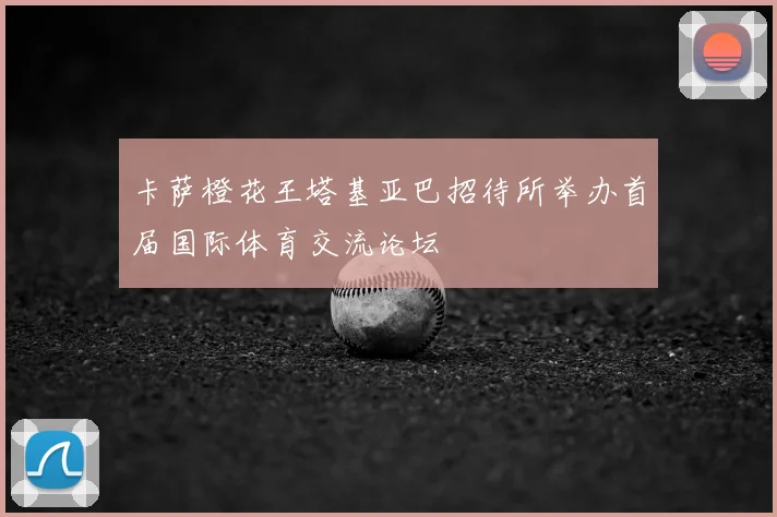 卡萨橙花王塔基亚巴招待所举办首届国际体育交流论坛