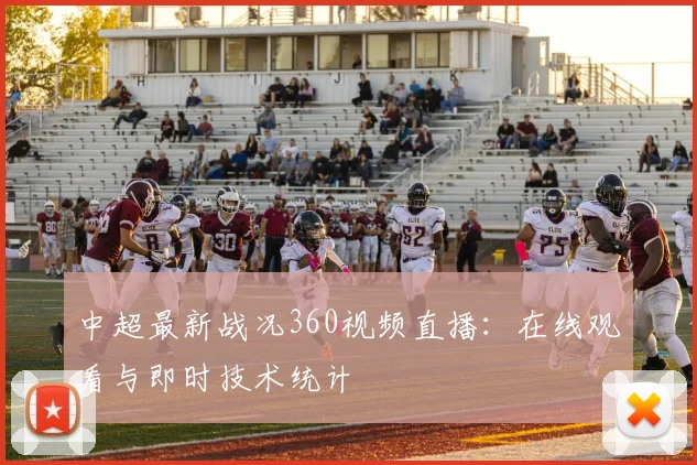 中超最新战况360视频直播:在线观看与即时技术统计