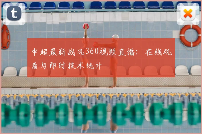 中超最新战况360视频直播：在线观看与即时技术统计