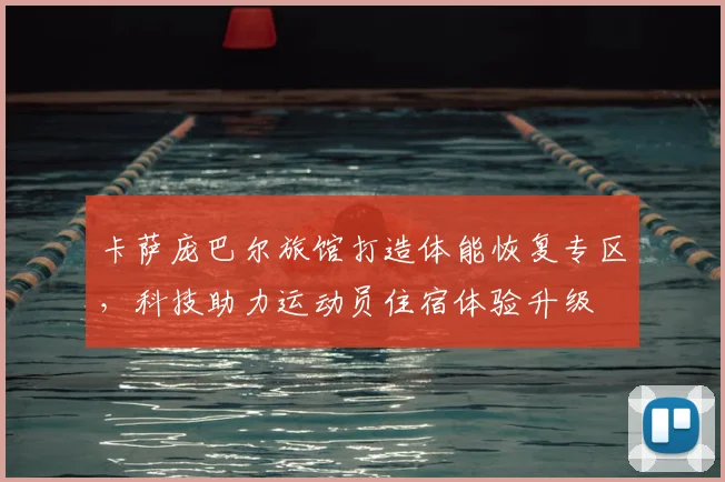 卡萨庞巴尔旅馆打造体能恢复专区，科技助力运动员住宿体验升级