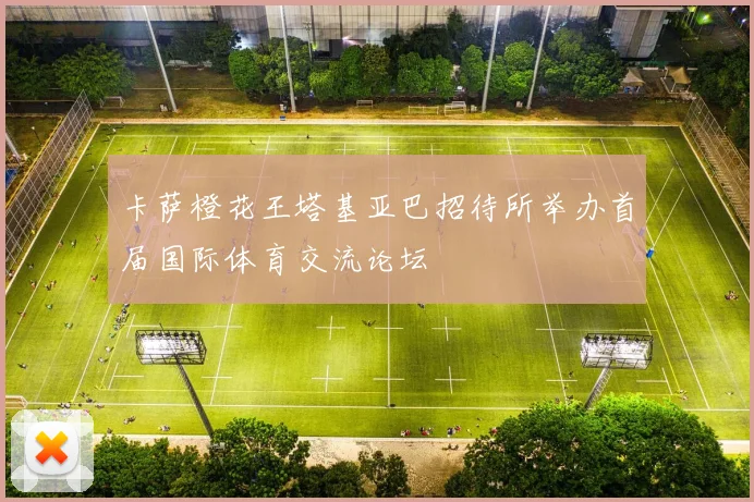 卡萨橙花王塔基亚巴招待所举办首届国际体育交流论坛